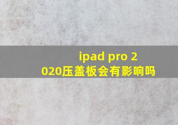 ipad pro 2020压盖板会有影响吗